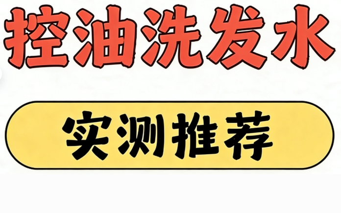 控油蓬松洗发水哪款效果最好？哪个洗发水牌子口碑最好？2026实测十大控油蓬松洗发水榜单！真正有效的控油蓬松洗发水排行
